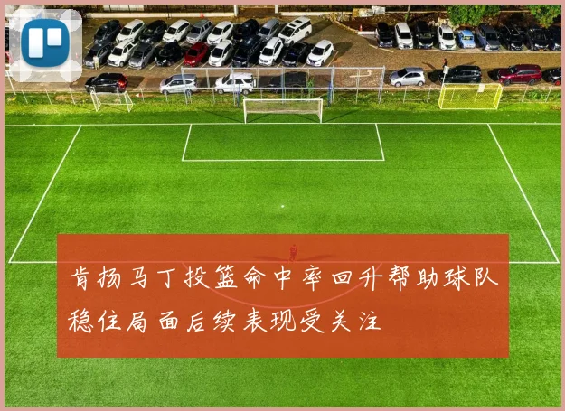 肯扬马丁投篮命中率回升帮助球队稳住局面后续表现受关注