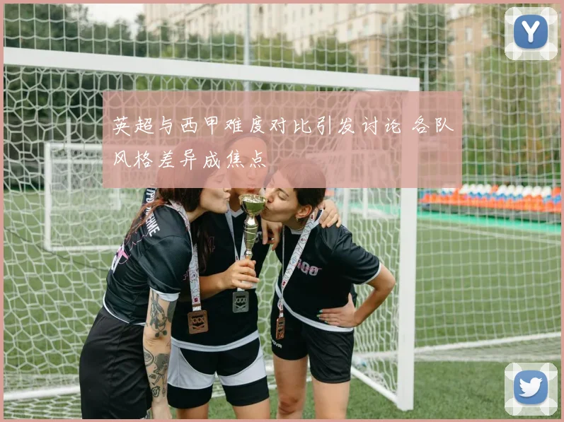 英超与西甲难度对比引发讨论 各队风格差异成焦点