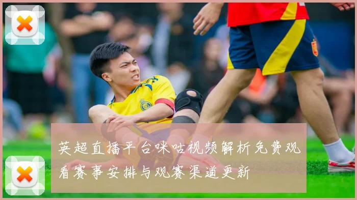 英超直播平台咪咕视频解析免费观看赛事安排与观赛渠道更新