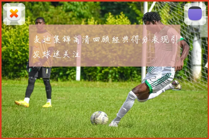 麦迪集锦高清回顾经典得分表现引发球迷关注