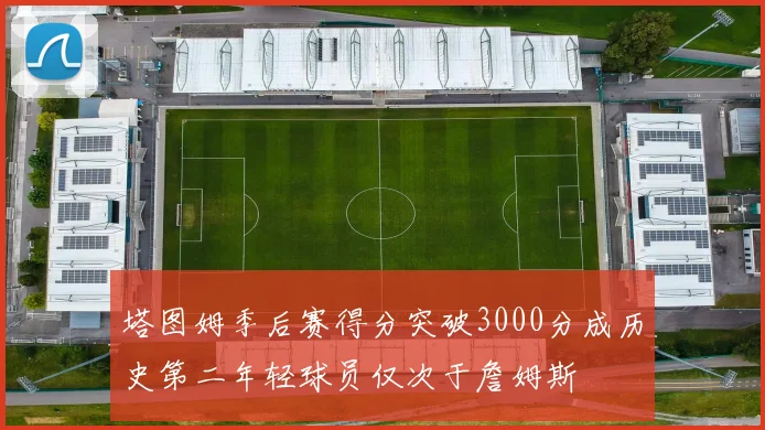 塔图姆季后赛得分突破3000分成历史第二年轻球员仅次于詹姆斯