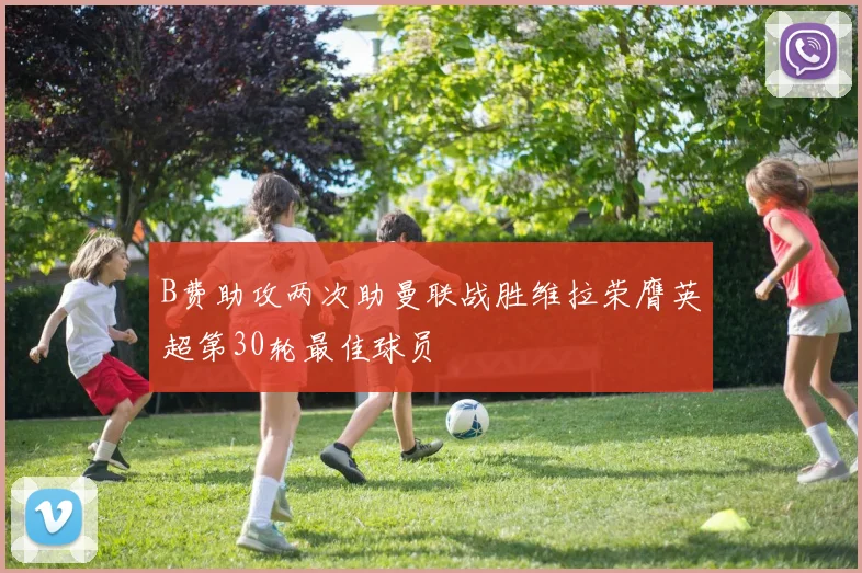 B费助攻两次助曼联战胜维拉荣膺英超第30轮最佳球员