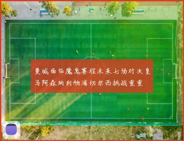 曼城面临魔鬼赛程未来七场对决皇马阿森纳利物浦切尔西挑战重重