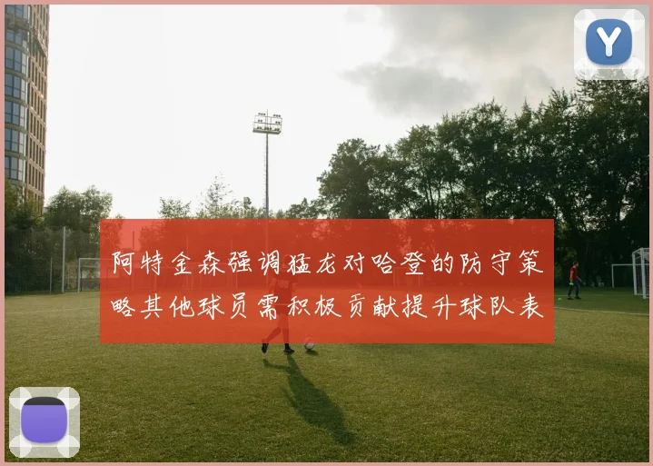 阿特金森强调猛龙对哈登的防守策略其他球员需积极贡献提升球队表现
