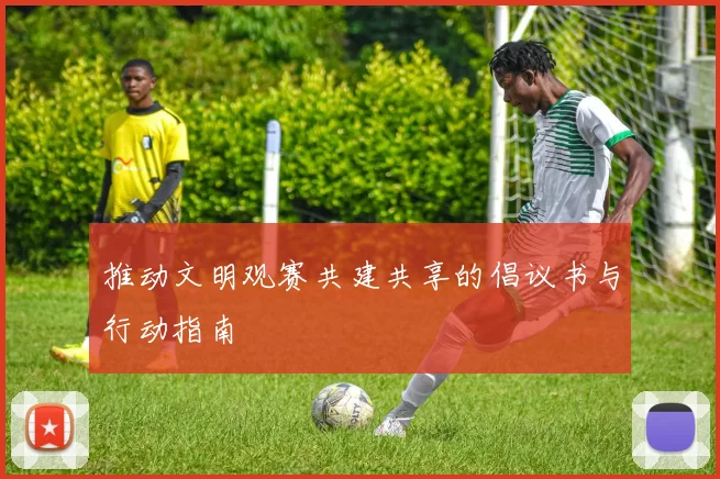 推动文明观赛共建共享的倡议书与行动指南