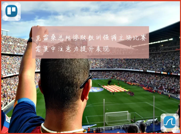 克雷桑总结惨败教训强调主场比赛需集中注意力提升表现