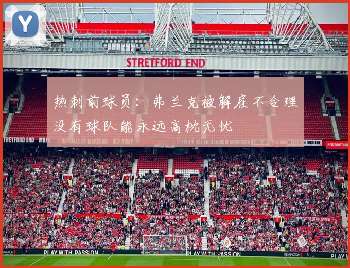 热刺前球员：弗兰克被解雇不合理没有球队能永远高枕无忧